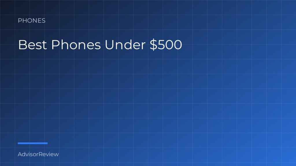 Best Phones Under $500 - AdvisorReview