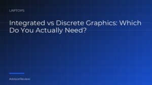 Integrated vs Discrete Graphics: Which Do You Actually Need? - AdvisorReview