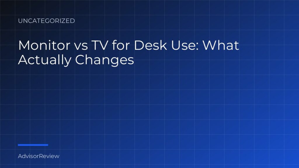 Monitor vs TV for Desk Use: What Actually Changes - AdvisorReview