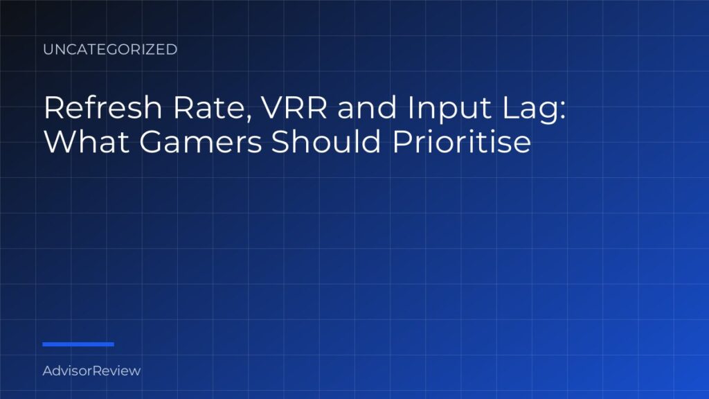 Refresh Rate, VRR and Input Lag: What Gamers Should Prioritise - AdvisorReview