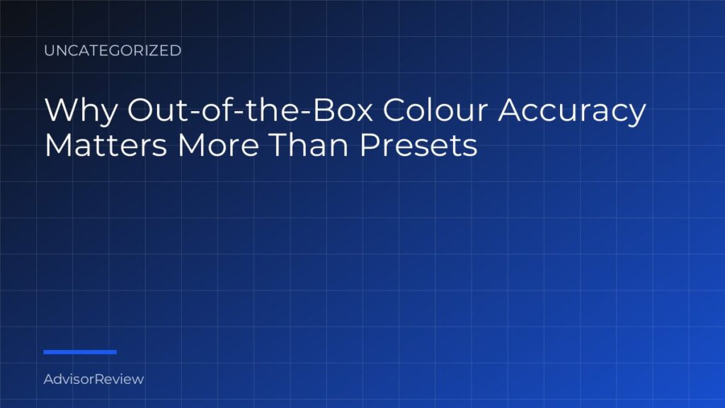 Why Out-of-the-Box Colour Accuracy Matters More Than Presets - AdvisorReview